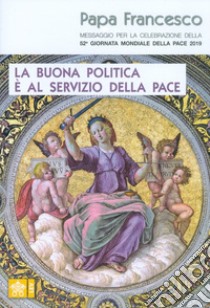 La buona politica è al servizio della pace. Messaggio per la celebrazione della 52ª Giornata mondiale della pace 2019 libro di Francesco (Jorge Mario Bergoglio)