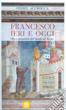 Francesco ieri e oggi. Vita e attualità del Santo di Assisi libro di Accrocca Felice