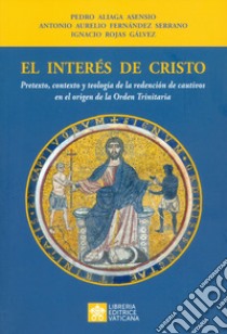 El interés de Cristo. Pretexto, contexto y teología de la redención de cautivos en el origen de la Orden Trinitaria libro di Aliaga Asensio Pedro; Fernàndez y Serrano Antonio A.; Rojas Gálvez Ignacio