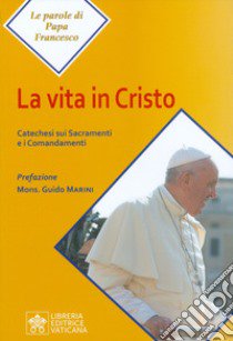 La vita in Cristo. Catechesi sui sacramenti e i comandamenti libro di Francesco (Jorge Mario Bergoglio)