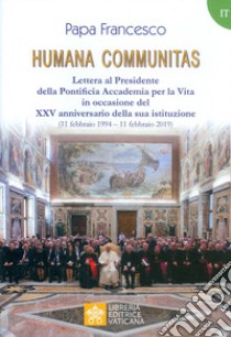 Humana communitas. Lettera al Presidente della Pontificia Accademia per la Vita in occasione del XXV anniversario della sua istituzione (11 febbraio 1994-11 febbraio 2019) libro di Francesco (Jorge Mario Bergoglio)