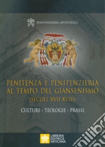 Penitenza e penitenzieria al tempo del giansenismo (secoli XVII-XVIII). Culture. Teologie. Prassi libro di Penitenzieria apostolica (cur.)