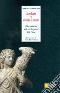 Ascoltare e curare il cuore. Il discernimento nella vita dei pastori della Chiesa libro di Semeraro Marcello