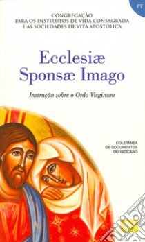 Ecclesiae sponsa imago. Instrucao sobre a Ordo virginum libro di Congregazione per gli Istituti di Vita Consacrata e le Società di Vita Apostolica (cur.)