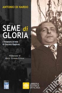 Seme di Gloria. L'itinerario di fede di Giacomo Gaglione libro di Di Nardo Antonio