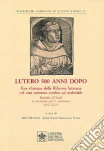 Lutero 500 anni dopo. Una rilettura della Riforma Luterana nel suo contesto storico ed ecclesiale. Raccolta di Studi in occasione del V centenario ( 1517-2017 ) libro di Melville G. (cur.); Saranyana Closa J. (cur.)