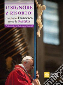 Il Signore è risorto. Con Papa Francesco verso la Pasqua libro