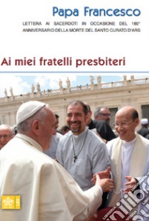 Ai miei fratelli presbiteri. Lettera ai sacerdoti in occasione del 160° anniversario della morte del Santo Curato D'Ars libro di Francesco (Jorge Mario Bergoglio)