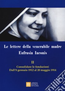 Le lettere della venerabile madre Eufrasia Iaconis. Vol. 2: Consolidare le fondazioni. Dall'8 gennaio al 20 maggio 1914 libro