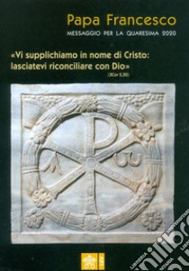 Messaggio per la Quaresima 2020. «Vi supplichiamo in nome di Cristo: lasciatevi riconciliare con Dio» libro di Francesco (Jorge Mario Bergoglio)