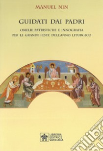 Guidati dai padri. Omelie Patristiche e Innografia per le Grandi Feste dell'Anno Liturgico libro di Nin Manuel