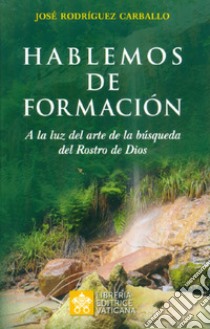 Hablemos de formación. A luz del arte de la búsqueda del Rostro de Dios libro di Rodriguez Carballo J. (cur.)