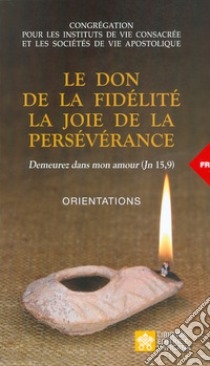 Le don de la fidélté. La joie de la persévérance. Orientations libro di Congregazione per gli Istituti di Vita Consacrata e le Società di Vita Apostolica (cur.)