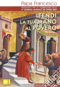 Tendi la tua mano al povero (Sir. 7,32). Messaggio per la celebrazione della 4ª Giornata mondiale dei poveri 2020 libro di Francesco (Jorge Mario Bergoglio)