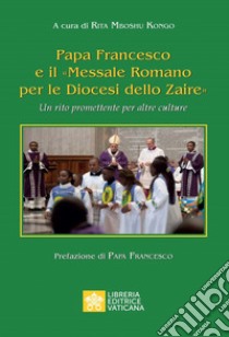 Papa Francesco e il «Messale Romano per le Diocesi dello Zaire». Un rito promettente per altre culture libro di Mboshu Kongo R. (cur.)