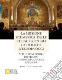 La missione ecumenica delle Chiese Orientali Cattoliche d'Europa oggi. Atti dell'incontro dei Vescovi Orientali Cattolici in Europa. Roma, 12-14 settembre 2019 libro di Pontificio consiglio per promozione unità crist. (cur.)