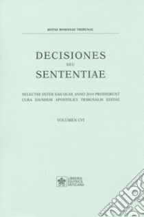 Decisiones seu sententiae. Selectae inter eas quae anno 2014 prodierunt cura eiusdem apostolici tribunalis editae. Vol. 106 libro di Tribunale della Rota Romana (cur.)