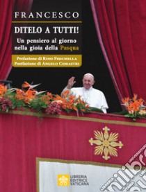 Ditelo a Tutti. Un pensiero al giorno nella gioia della Pasqua libro di Francesco (Jorge Mario Bergoglio)