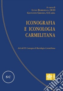 Iconografia e iconologia carmelitana. Atti del IV Convegno di Mariologia Carmelitana libro di Borriello L. (cur.); Grosso G. (cur.)