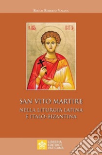 San Vito Martire. Nella liturgia latina e italo-bizantina libro di Vaiana Rocco Roberto