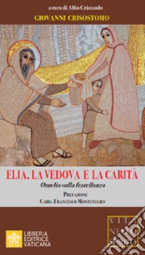 Elia, la vedova e la carità. Omelia sulla fratellanza libro di Crisostomo Giovanni (san); Cristaudo A. (cur.)