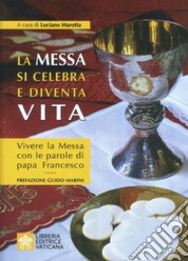 La messa si celebra e diventa vita. Vivere la messa con le parole di papa Francesco libro di Marotta Luciano