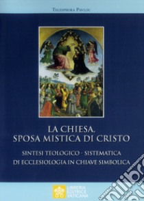 La Chiesa sposa mistica di Cristo. Sintesi teologico-sistemica di ecclesiologia in chiave simbolica libro di Pavlous Thelesphora