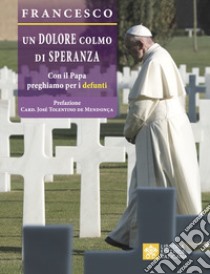 Un dolore colmo di speranza. Con il Papa preghiamo per i defunti libro di Francesco (Jorge Mario Bergoglio)