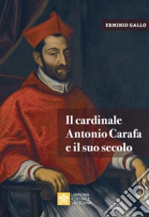 Il cardinale Antonio Carafa e il suo secolo libro di Gallo Erminio