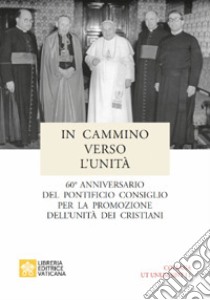 In cammino verso l'unità. 60° anniversario del pontificio consiglio per la promozione dell'unità dei cristiani libro di Pontificio consiglio per promozione unità crist.