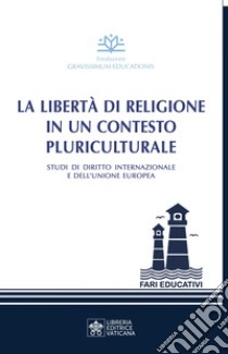 La libertà di religione in un contesto pluriculturale. Studi di diritto internazionale e dell'Unione Europea libro