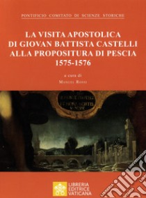 La visita apostolica di Giovanni Battista Castelli alla propositura di Pescia (1575-1576) libro di Pontificio comitato di scienze storiche; Rossi M. (cur.)