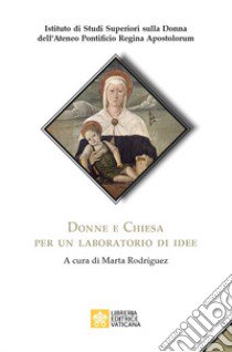 Donne e Chiesa. Per un laboratorio di idee libro di Istituto di Studi Superiori sulla Donna dell'Ateneo Pontificio regina Apostolorum; Rodriguez M. (cur.)