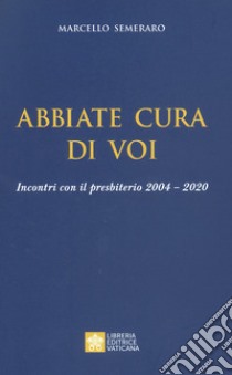 Abbiate cura di voi. Incontri con il presbiterio 2004-2020 libro di Semeraro Marcello