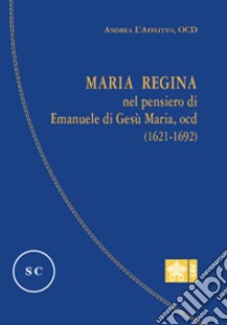 Maria regina nel pensiero di Emanuele di Gesù Maria, Ocd (1621-1692) libro di L'Afflitto Andrea