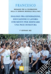 Messaggio per la celebrazione della 55ª Giornata mondiale della pace. Dialogo fra generazioni, educazione e lavoro: strumenti per edificare una pace duratura libro di Francesco (Jorge Mario Bergoglio)