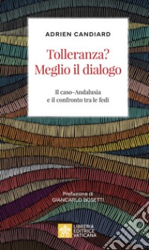 Tolleranza? Meglio il dialogo. Il caso-Andalusia e il confronto tra le fedi libro di Candiard Adrien