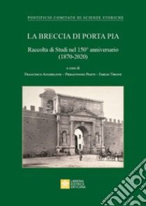 La Breccia di Porta Pia. Raccolta di Studi nel 150° anniversario (1870-2020) libro di Anghelone F. (cur.); Piatti P. (cur.); Tirone E. (cur.)
