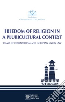 Freedom of religion in a pluricultural context. Essay of International and European Union Law libro di Fondazione Gravissimum Educationis (cur.)