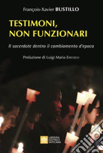 Testimoni, non funzionari. Il sacerdote dentro il cambiamento d'epoca libro di Bustillo François-Xavier; Epicoco L. M. (cur.)