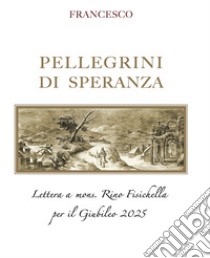 Pellegrini di speranza. Lettera a Mons. Rino Fisichella per il Giubileo 2025 libro di Francesco (Jorge Mario Bergoglio)