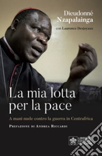 La mia lotta per la pace. Centrafrica, un cardinale per il dialogo libro di Nzapalainga Dieudonné