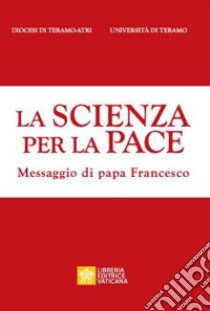 La scienza per la pace. Messaggio di papa Francesco libro