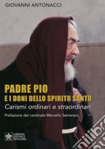 Padre Pio e i doni dello Spirito Santo. Carismi ordinari e straordinari libro di Antonacci Giovanni