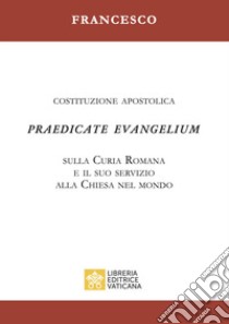 Praedicate evangelium. Costituzione apostolica sulla curia romana e il suo servizio alla chiesa nel mondo libro di Francesco (Jorge Mario Bergoglio)