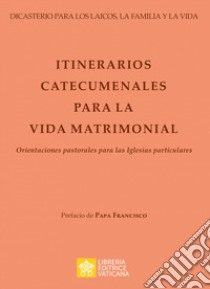 Itinerarios catecumenales para la vida matrimonial. Orientaciones pastorales para las Iglesias particulares libro di Dicastero per i laici, la famiglia e la vita (cur.)