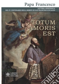 Totum amoris est. Lettera apostolica nel IV centenario della morte di San Francesco di Sales libro di Francesco (Jorge Mario Bergoglio)