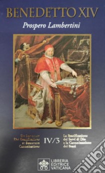 La beatificazione dei Servi di Dio e la canonizzazione dei santi. Vol. 4: Prospero Lambertini libro di Benedetto XIV