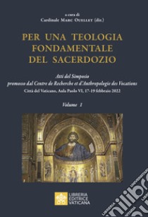 Per una teologia fondamentale del sacerdozio. Vol. 1: Atti del Simposio promosso dal Centre de Recherche et d'Anthropologie des Vocations Città del Vaticano, Aula Paolo VI, 17-19 febbraio 2022 libro di Ouellet M. (cur.)