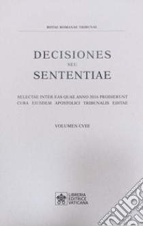 Decisiones seu sententiae. Selectae inter eas quae anno 2016 prodierunt cura eiusdem apostolici tribunalis editae. Vol. 108 libro di Tribunale della Rota Romana (cur.)